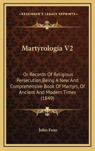 Cover image for Martyrologia V2: Or Records of Religious Persecution, Being a New and Comprehensive Book of Martyrs, of Ancient and Modern Times (1849)