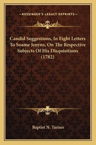 Cover image for Candid Suggestions, in Eight Letters to Soame Jenyns, on the Respective Subjects of His Disquisitions (1782)