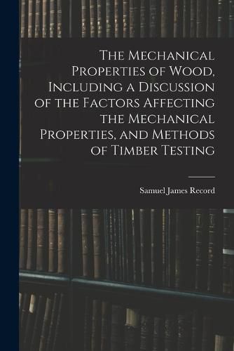 The Mechanical Properties of Wood, Including a Discussion of the Factors Affecting the Mechanical Properties, and Methods of Timber Testing