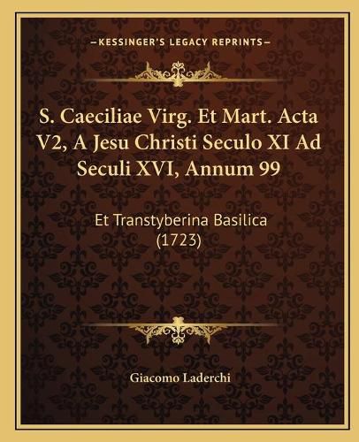 Cover image for S. Caeciliae Virg. Et Mart. ACTA V2, a Jesu Christi Seculo XI Ad Seculi XVI, Annum 99: Et Transtyberina Basilica (1723)