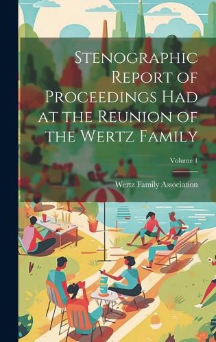 Cover image for Stenographic Report of Proceedings Had at the Reunion of the Wertz Family; Volume 1