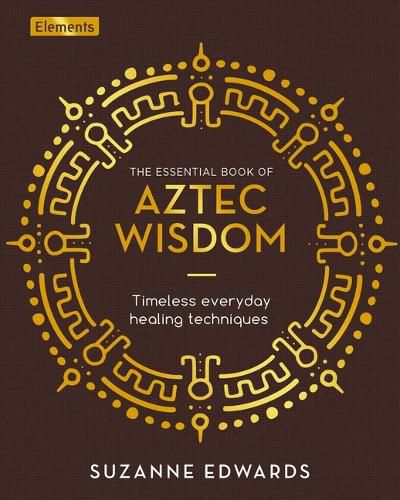 The Essential Book of Aztec Wisdom: Timeless Everyday Healing Techniques