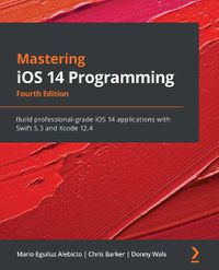 Cover image for Mastering iOS 14 Programming: Build professional-grade iOS 14 applications with Swift 5.3 and Xcode 12.4, 4th Edition