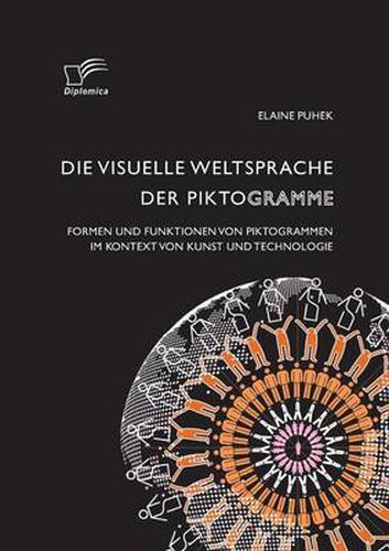 Cover image for Die visuelle Weltsprache der Piktogramme: Formen und Funktionen von Piktogrammen im Kontext von Kunst und Technologie