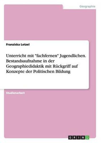 Cover image for Unterricht mit fachfernen Jugendlichen. Bestandsaufnahme in der Geographiedidaktik mit Ruckgriff auf Konzepte der Politischen Bildung