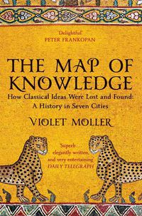 Cover image for The Map of Knowledge: How Classical Ideas Were Lost and Found: A History in Seven Cities