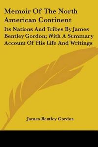 Cover image for Memoir of the North American Continent: Its Nations and Tribes by James Bentley Gordon; With a Summary Account of His Life and Writings