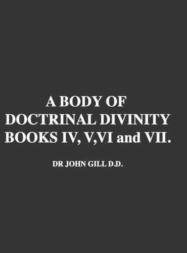 Cover image for A Body Of Doctrinal Divinity, Books IV, V, VI and VII, by Dr. John Gill D.D.