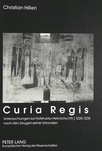 Cover image for Curia Regis: Untersuchungen Zur Hofstruktur Heinrichs (VII.) 1220-1235 Nach Den Zeugen Seiner Urkunden