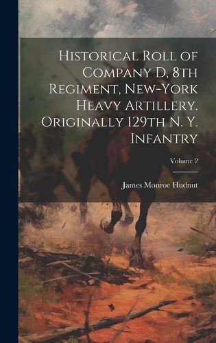 Cover image for Historical Roll of Company D, 8th Regiment, New-York Heavy Artillery. Originally 129th N. Y. Infantry; Volume 2