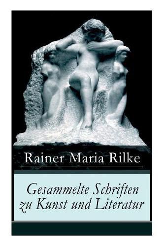 Gesammelte Schriften zu Kunst und Literatur: Briefe an einen jungen Dichter + Hermann Hesse + Thomas Mann's Buddenbrooks + Worpswede + Auguste Rodin + Moderne Lyrik + Int rieurs +  ber Kunst + Der Wert des Monologes und mehr