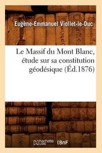 Cover image for Le Massif Du Mont Blanc, Etude Sur Sa Constitution Geodesique (Ed.1876)