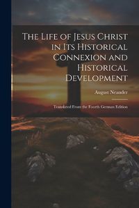 Cover image for The Life of Jesus Christ in Its Historical Connexion and Historical Development