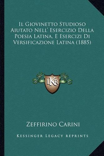 Cover image for Il Giovinetto Studioso Aiutato Nell' Esercizio Della Poesia Latina, E Esercizi Di Versificazione Latina (1885)