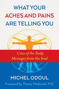 Cover image for What Your Aches and Pains Are Telling You: Cries of the Body, Messages from the Soul