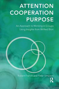 Cover image for Attention, Cooperation, Purpose: An Approach to Working in Groups Using Insights from Wilfred Bion