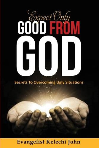 Cover image for Expect Only Good From God: Secrets To Overcoming Ugly Situations