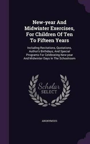 Cover image for New-Year and Midwinter Exercises, for Children of Ten to Fifteen Years: Including Recitations, Quotations, Author's Birthdays, and Special Programs for Celebrating New-Year and Midwinter Days in the Schoolroom