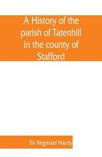 Cover image for A history of the parish of Tatenhill in the county of Stafford