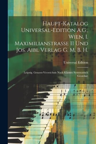 Cover image for Haupt-Katalog Universal-Edition A.G., Wien, I. Maximilianstrasse 11 Und Jos. Aibl Verlag G. M. B. H.