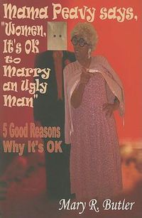 Cover image for Mama Peavy Says,  Women, It's OK to Marry an Ugly Man: 5 Good Reasons Why It's OK