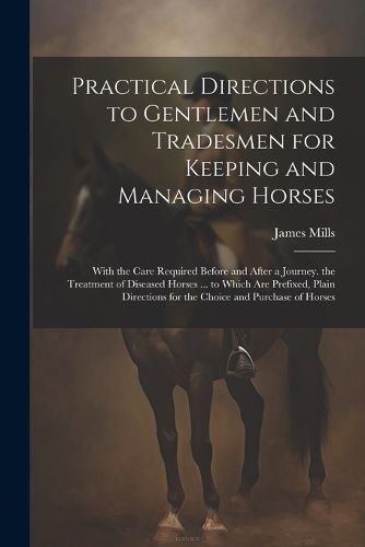 Practical Directions to Gentlemen and Tradesmen for Keeping and Managing Horses