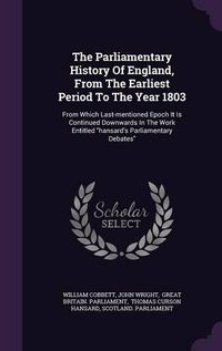 Cover image for The Parliamentary History of England, from the Earliest Period to the Year 1803: From Which Last-Mentioned Epoch It Is Continued Downwards in the Work Entitled Hansard's Parliamentary Debates