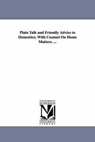 Cover image for Plain Talk and Friendly Advice to Domestics; With Counsel On Home Matters. ...