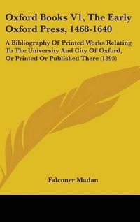 Cover image for Oxford Books V1, the Early Oxford Press, 1468-1640: A Bibliography of Printed Works Relating to the University and City of Oxford, or Printed or Published There (1895)