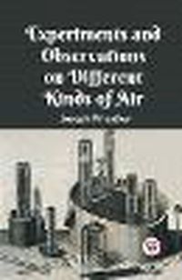 Cover image for Experiments And Observations On Different Kinds Of Air