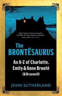 Cover image for The Brontesaurus: An A-Z of Charlotte, Emily and Anne Bronte (and Branwell)