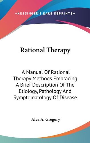 Cover image for Rational Therapy: A Manual of Rational Therapy Methods Embracing a Brief Description of the Etiology, Pathology and Symptomatology of Disease