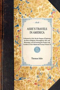 Cover image for Ashe's Travels in America: Performed in 1806, for the Purpose of Exploring the Rivers Alleghany, Monongahela, Ohio, and Mississippi, and Ascertaining the Produce and Condition of Their Banks and Vicinity (Volume 3)