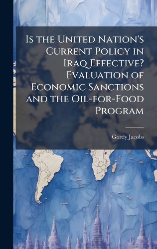 Cover image for Is the United Nation's Current Policy in Iraq Effective? Evaluation of Economic Sanctions and the Oil-for-Food Program
