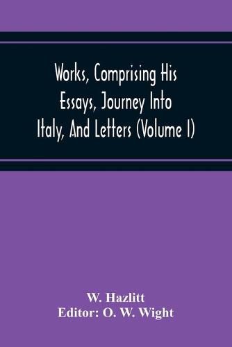 Works, Comprising His Essays, Journey Into Italy, And Letters, With Notes From All The Commentators, Biographical And Bibliographical Notices, Etc (Volume I)