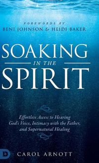 Cover image for Soaking in the Spirit: Effortless Access to Hearing God's Voice, Intimacy with the Father, and Supernatural Healing