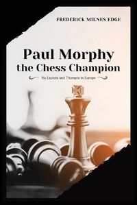 Cover image for Paul Morphy, the Chess Champion: His Exploits and Triumphs in Europe