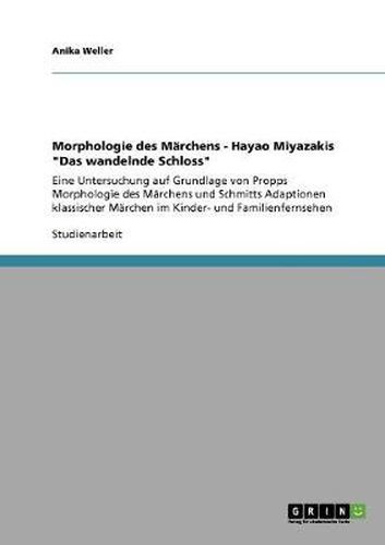 Cover image for Morphologie des Marchens - Hayao Miyazakis Das wandelnde Schloss: Eine Untersuchung auf Grundlage von Propps Morphologie des Marchens und Schmitts Adaptionen klassischer Marchen im Kinder- und Familienfernsehen