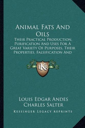 Animal Fats and Oils: Their Practical Production, Purification and Uses for a Great Variety of Purposes, Their Properties, Falsification and Examination