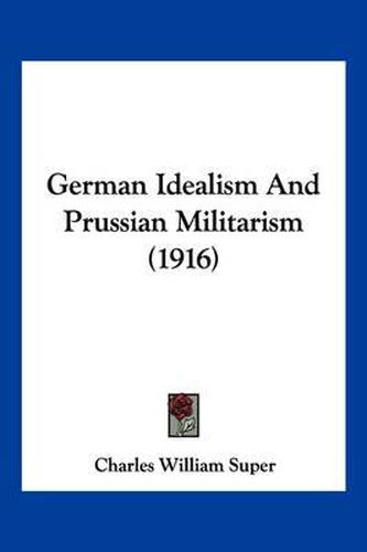 Cover image for German Idealism and Prussian Militarism (1916)