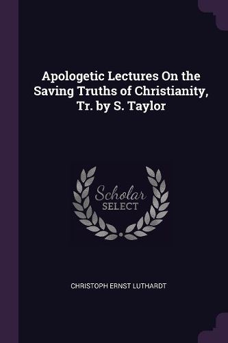 Cover image for Apologetic Lectures On the Saving Truths of Christianity, Tr. by S. Taylor