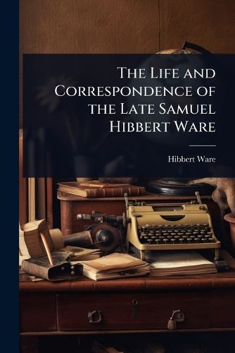 Cover image for The Life and Correspondence of the Late Samuel Hibbert Ware