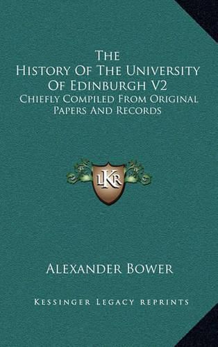 The History of the University of Edinburgh V2: Chiefly Compiled from Original Papers and Records