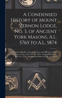 Cover image for A Condensed History of Mount Vernon Lodge, No. 3, of Ancient York Masons, A.L. 5765 to A.L. 5874