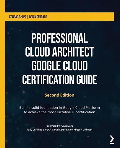 Cover image for Professional Cloud Architect Google Cloud Certification Guide: Build a solid foundation in Google Cloud Platform to achieve the most lucrative IT certification