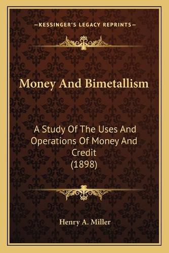 Cover image for Money and Bimetallism: A Study of the Uses and Operations of Money and Credit (1898)