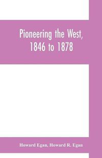 Cover image for Pioneering the West, 1846 to 1878: Major Howard Egan's diary: also thrilling experiences of pre-frontier life among Indians, their traits, civil and savage, and part of autobiography, inter-related to his father's