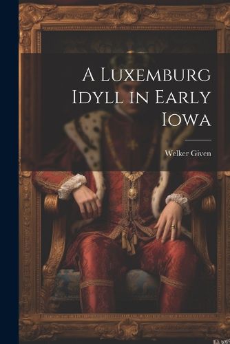 Cover image for A Luxemburg Idyll in Early Iowa