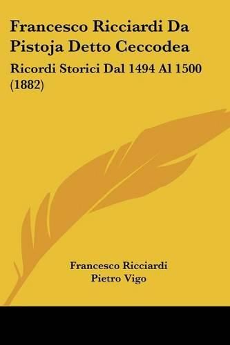 Cover image for Francesco Ricciardi Da Pistoja Detto Ceccodea: Ricordi Storici Dal 1494 Al 1500 (1882)