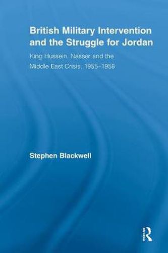 Cover image for British Military Intervention and the Struggle for Jordan: King Hussein, Nasser and the Middle East Crisis, 1955-1958